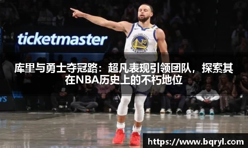 库里与勇士夺冠路：超凡表现引领团队，探索其在NBA历史上的不朽地位